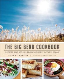 The Big Bend Cookbook : Recipes and Stories from the Heart of West Texas