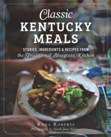 Classic Kentucky Meals : Stories, Ingredients & Recipes from the Traditional Bluegrass Kitchen