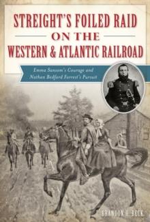 Streight's Foiled Raid on the Western & Atlantic Railroad : Emma Sansom's Courage and Nathan Bedford Forrest's Pursuit