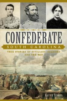 Confederate South Carolina : True Stories of Civilians, Soldiers and the War