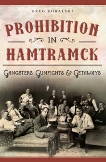 Prohibition in Hamtramck : Gangsters, Gunfights & Getaways