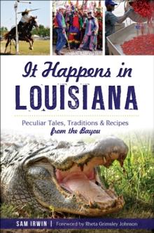 It Happens in Louisiana : Peculiar Tales, Traditions & Recipes from the Bayou