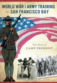 World War I Army Training by San Francisco Bay : The Story of Camp Fremont