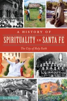 A History of Spirituality in Santa Fe : The City of Holy Faith