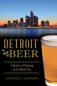 Detroit Beer : A History of Brewing in the Motor City