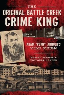 The Original Battle Creek Crime King: Adam "Pump" Arnold's Vile Reign