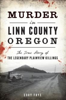 Murder in Linn County, Oregon : The True Story of the Legendary Plainview Killings