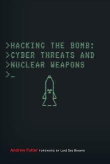 Hacking the Bomb : Cyber Threats and Nuclear Weapons