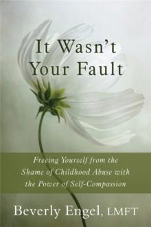 It Wasn't Your Fault : Freeing Yourself from the Shame of Childhood Abuse with the Power of Self-Compassion