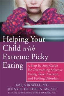 Helping Your Child with Extreme Picky Eating : A Step-by-Step Guide for Overcoming Selective Eating, Food Aversion, and Feeding Disorders