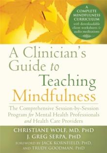 A Clinician's Guide to Teaching Mindfulness : The Comprehensive Session-by-Session Program for Mental Health Professionals and Health Care Providers