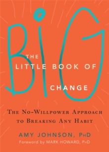 The Little Book of Big Change : The No-Willpower Approach to Breaking Any Habit