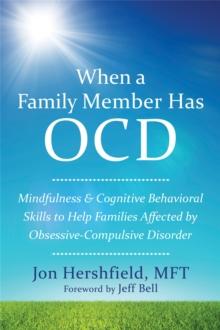 When a Family Member Has OCD : Mindfulness and Cognitive Behavioral Skills to Help Families Affected by Obsessive-Compulsive Disorder