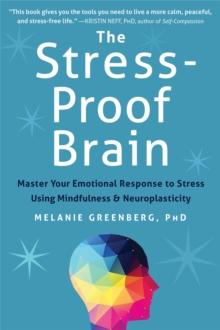 The Stress-Proof Brain : Master Your Emotional Response to Stress Using Mindfulness and Neuroplasticity