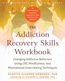 Addiction Recovery Skills Workbook : Changing Addictive Behaviors Using CBT, Mindfulness, and Motivational Interviewing Techniques