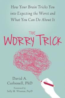 Worry Trick : How Your Brain Tricks You into Expecting the Worst and What You Can Do About It