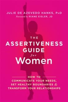 The Assertiveness Guide for Women : How to Communicate Your Needs, Set Healthy Boundaries, and Transform Your Relationships