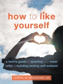 How to Like Yourself : A Teen's Guide to Quieting Your Inner Critic and Building Lasting Self-Esteem