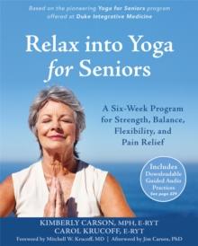 Relax into Yoga for Seniors : A Six-Week Program for Strength, Balance, Flexibility, and Pain Relief