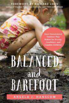 Balanced and Barefoot : How Unrestricted Outdoor Play Makes for Strong, Confident, and Capable Children