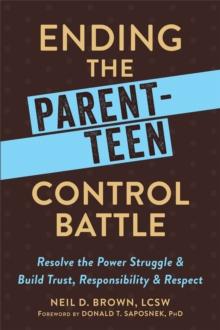 Ending the Parent-Teen Control Battle : Resolve the Power Struggle and Build Trust, Responsibility, and Respect