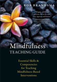 The Mindfulness Teaching Guide : Essential Skills and Competencies for Teaching Mindfulness-Based Interventions