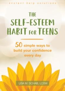 Self-Esteem Habit for Teens : 50 Simple Ways to Build Your Confidence Every Day