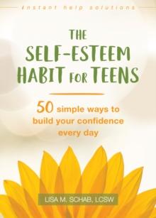 Self-Esteem Habit for Teens : 50 Simple Ways to Build Your Confidence Every Day