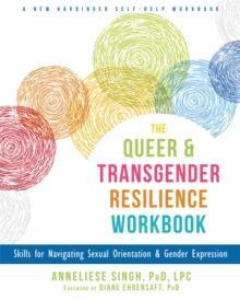 The Queer and Transgender Resilience Workbook : Skills for Navigating Sexual Orientation and Gender Expression