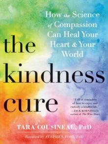 Kindness Cure : How the Science of Compassion Can Heal Your Heart and Your World