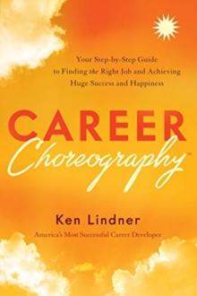 Career Choreography : Your Step-By-Step Guide to Finding the Right Job and Achieving Huge Success and Happiness