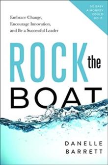 Rock the Boat : Embrace Change, Encourage Innovation, and Be a Successful Leader