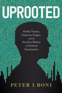 Uprooted : Family Trauma, Unknown Origins, and the Secretive History of Artificial Insemination