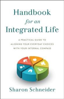 Handbook for an Integrated Life : A Practical Guide to Aligning Your Everyday Choices with Your Internal Compass