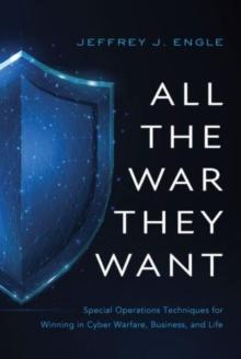 All the War They Want : Special Operations Techniques for Winning in Cyber Warfare, Business, and Life