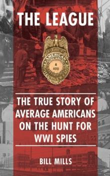 The League : The  True Story of Average Americans on the Hunt for WWI Spies