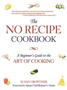 The No Recipe Cookbook : A Beginner's Guide to the Art of Cooking