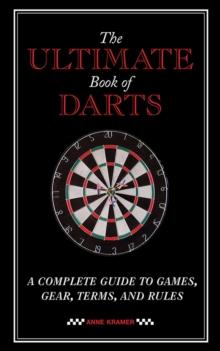 The Ultimate Book of Darts : A Complete Guide to Games, Gear, Terms, and Rules