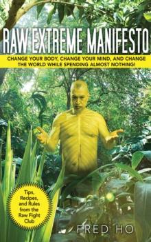 Raw Extreme Manifesto : Change Your Body, Change Your Mind, Change the World While Spending Almost Nothing!