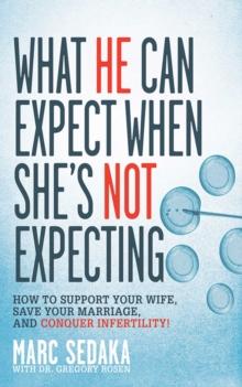 What He Can Expect When She's Not Expecting : How to Support Your Wife, Save Your Marriage, and Conquer Infertility!