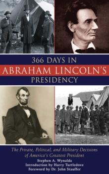 366 Days in Abraham Lincoln's Presidency : The Private, Political, and Military Decisions of America's Greatest President