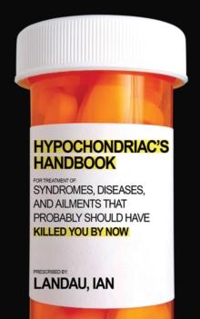 The Hypochondriac's Handbook : Syndromes, Diseases, and Ailments that Probably Should Have Killed You By Now