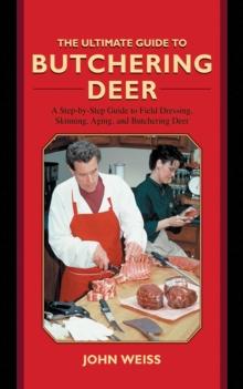 The Ultimate Guide to Butchering Deer : A Step-by-Step Guide to Field Dressing, Skinning, Aging, and Butchering Deer