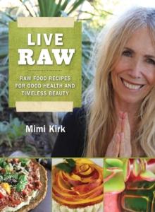 Live Raw : Raw Food Recipes for Good Health and Timeless Beauty