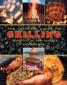 The Ultimate Guide to Grilling : How to Grill Just about Anything