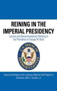 Reining in the Imperial Presidency : Lessons and Recommendations Relating to the Presidency of George W. Bush