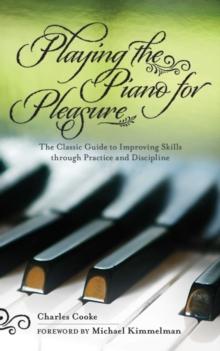 Playing the Piano for Pleasure : The Classic Guide to Improving Skills Through Practice and Discipline