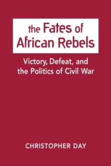 The Fates of African Rebels : Victory, Defeat, and the Politics of Civil War