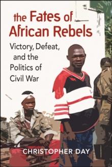 The Fates of African Rebels : Victory, Defeat, and the Politics of Civil War