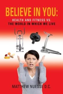 Believe in You : Health and Fitness Vs. The World in Which We Live